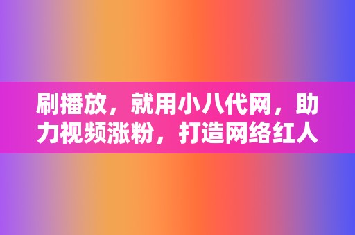 刷播放，就用小八代网，助力视频涨粉，打造网络红人！