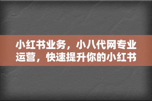 小红书业务，小八代网专业运营，快速提升你的小红书账号流量！