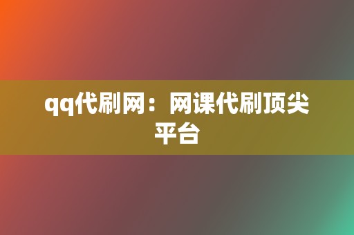 qq代刷网：网课代刷顶尖平台  第2张