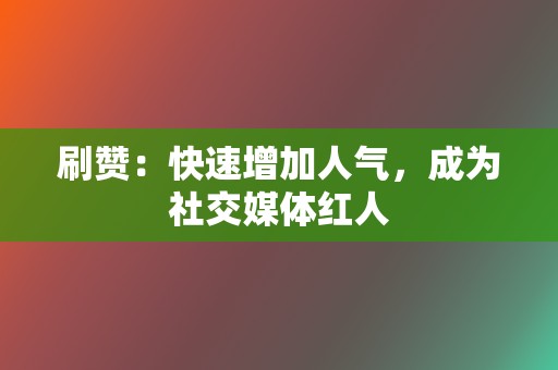 刷赞：快速增加人气，成为社交媒体红人