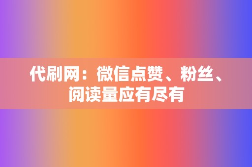 代刷网：微信点赞、粉丝、阅读量应有尽有  第2张