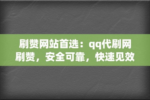 刷赞网站首选：qq代刷网刷赞，安全可靠，快速见效  第2张