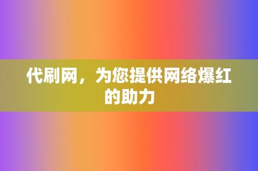 代刷网，为您提供网络爆红的助力