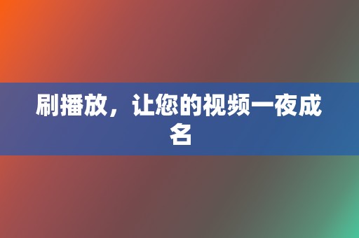 刷播放，让您的视频一夜成名  第2张