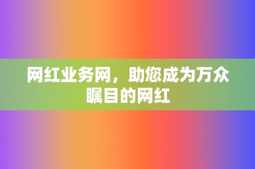 网红业务网，助您成为万众瞩目的网红  第2张