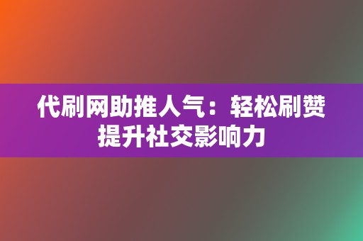 代刷网助推人气：轻松刷赞提升社交影响力