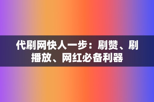 代刷网快人一步：刷赞、刷播放、网红必备利器