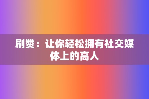 刷赞：让你轻松拥有社交媒体上的高人  第2张