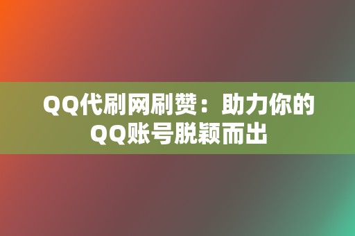 QQ代刷网刷赞：助力你的QQ账号脱颖而出