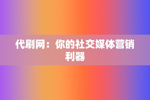 代刷网：你的社交媒体营销利器