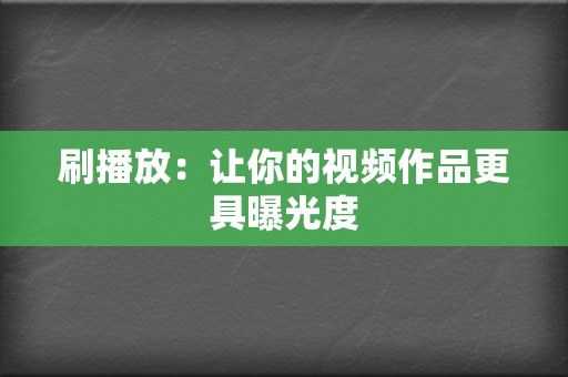 刷播放：让你的视频作品更具曝光度