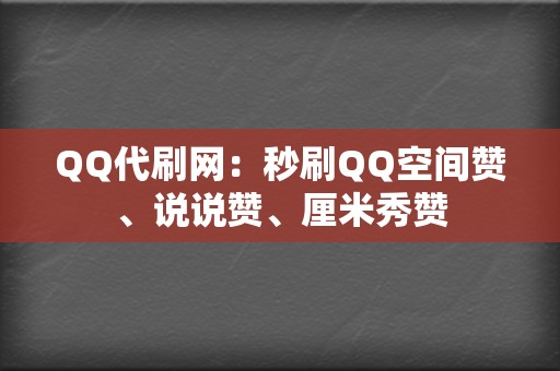 QQ代刷网：秒刷QQ空间赞、说说赞、厘米秀赞