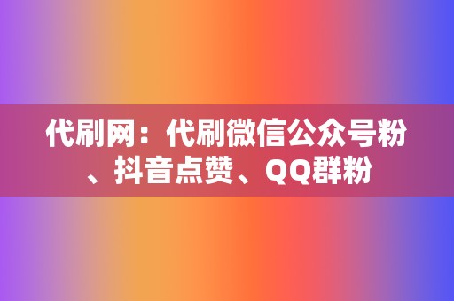 代刷网：代刷微信公众号粉、抖音点赞、QQ群粉  第2张