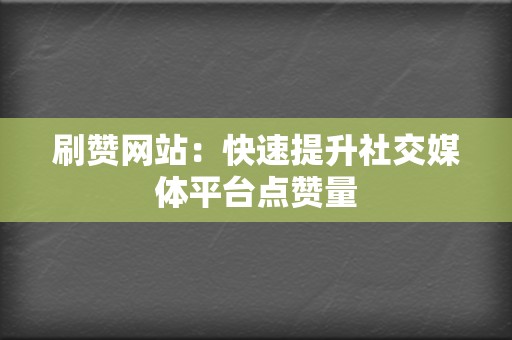 刷赞网站：快速提升社交媒体平台点赞量