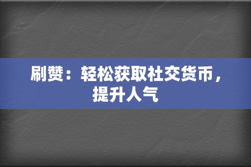 刷赞：轻松获取社交货币，提升人气