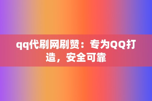 qq代刷网刷赞：专为QQ打造，安全可靠