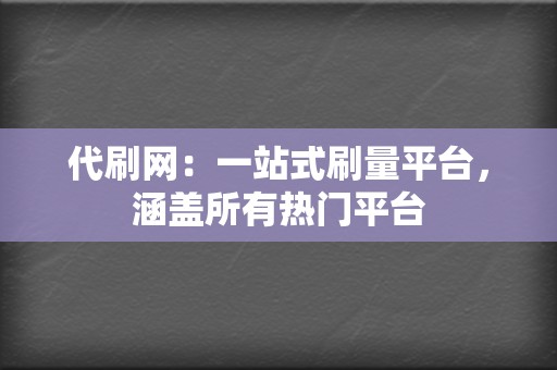 代刷网：一站式刷量平台，涵盖所有热门平台