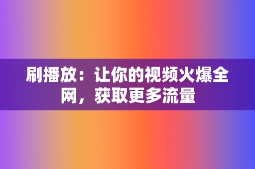 刷播放：让你的视频火爆全网，获取更多流量