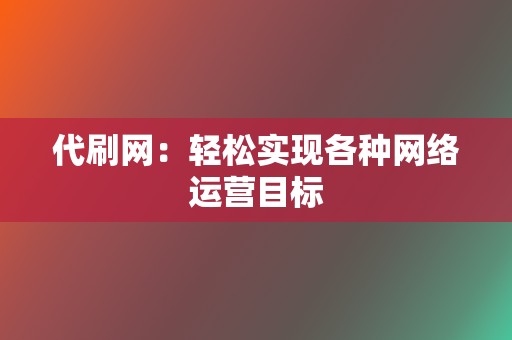 代刷网：轻松实现各种网络运营目标  第2张