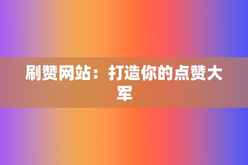 刷赞网站：打造你的点赞大军  第2张