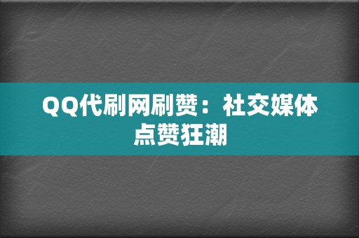 QQ代刷网刷赞：社交媒体点赞狂潮