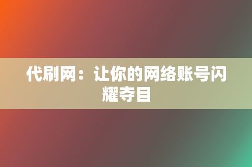 代刷网：让你的网络账号闪耀夺目  第2张