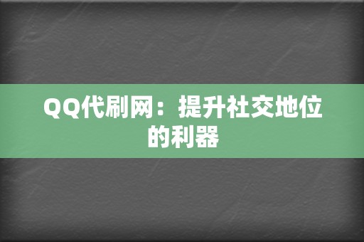 QQ代刷网：提升社交地位的利器  第2张