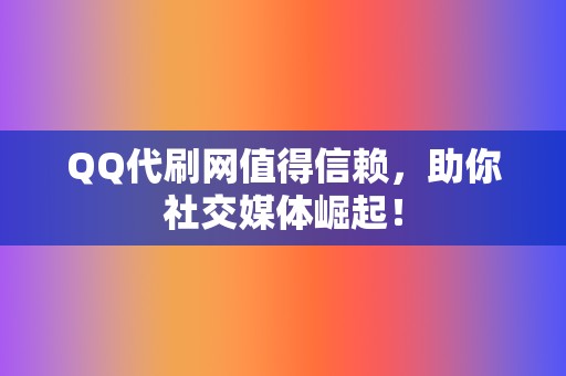 QQ代刷网值得信赖，助你社交媒体崛起！