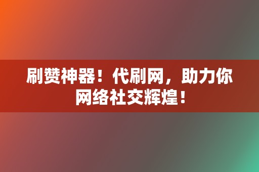 刷赞神器！代刷网，助力你网络社交辉煌！  第2张