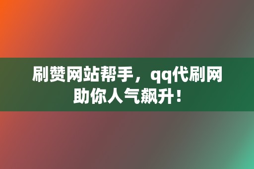 刷赞网站帮手，qq代刷网助你人气飙升！  第2张