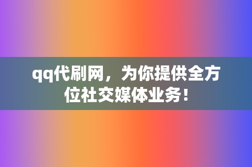 qq代刷网，为你提供全方位社交媒体业务！