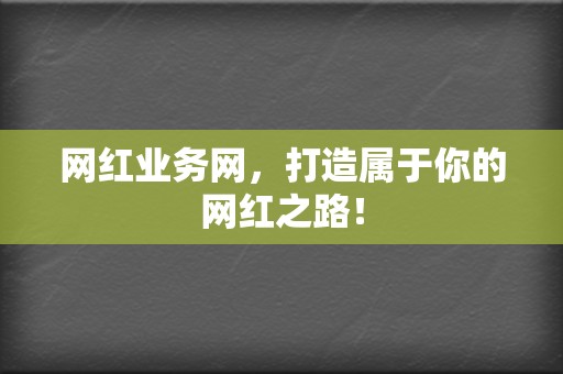 网红业务网，打造属于你的网红之路！