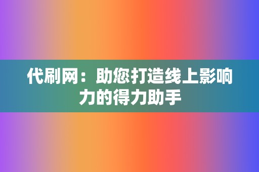 代刷网：助您打造线上影响力的得力助手