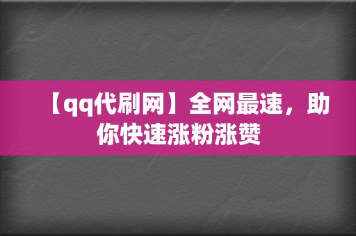 【qq代刷网】全网最速，助你快速涨粉涨赞