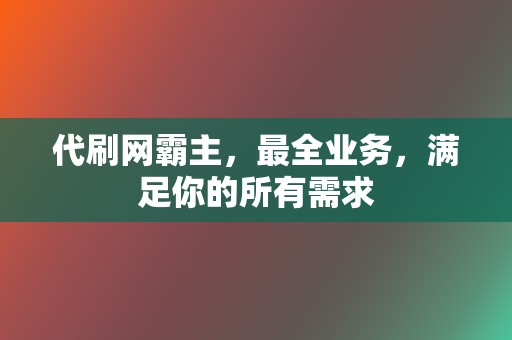 代刷网霸主，最全业务，满足你的所有需求