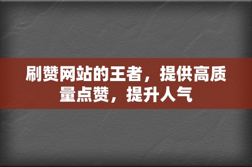 刷赞网站的王者，提供高质量点赞，提升人气  第2张