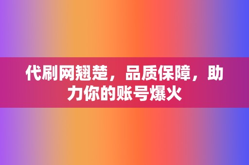 代刷网翘楚，品质保障，助力你的账号爆火  第2张