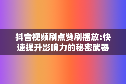 抖音视频刷点赞刷播放:快速提升影响力的秘密武器