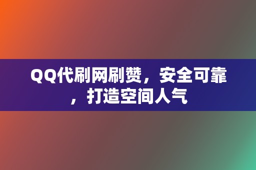 QQ代刷网刷赞，安全可靠，打造空间人气