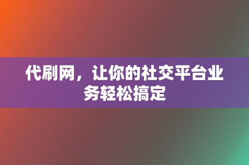 代刷网，让你的社交平台业务轻松搞定