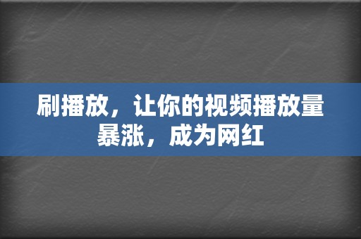 刷播放，让你的视频播放量暴涨，成为网红