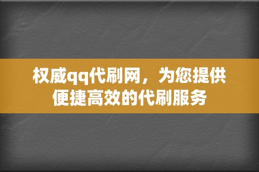 权威qq代刷网，为您提供便捷高效的代刷服务  第2张