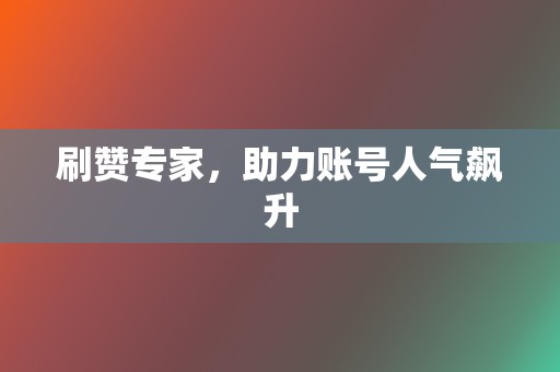 刷赞专家，助力账号人气飙升  第2张