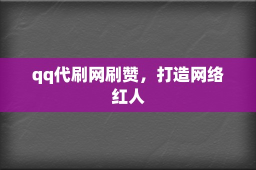 qq代刷网刷赞，打造网络红人  第2张