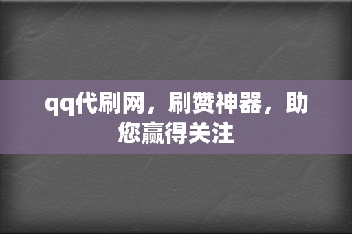 qq代刷网，刷赞神器，助您赢得关注