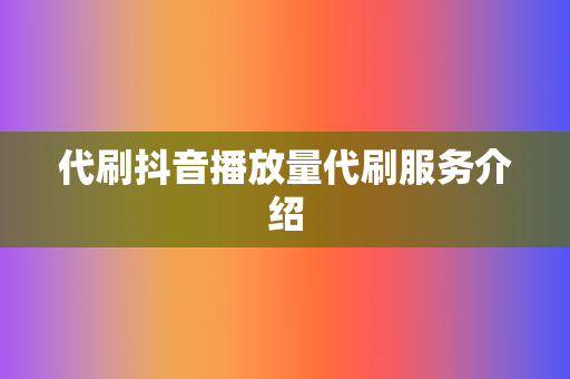 代刷抖音播放量代刷服务介绍  第2张