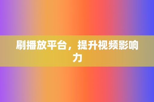 刷播放平台，提升视频影响力