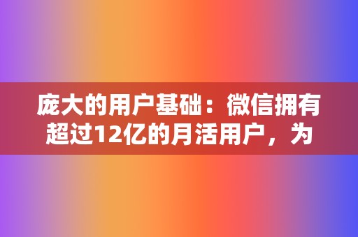 庞大的用户基础：微信拥有超过12亿的月活用户，为视频号提供了巨大的流量池。  第2张