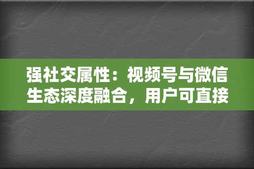 强社交属性：视频号与微信生态深度融合，用户可直接分享和传播视频内容，形成强大的社交裂变效应。  第2张