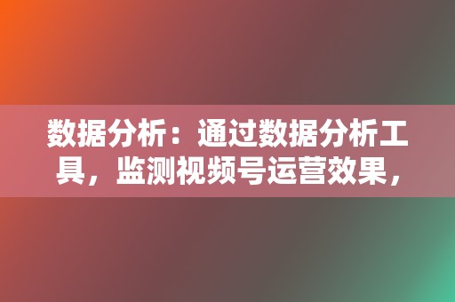 数据分析：通过数据分析工具，监测视频号运营效果，优化策略。